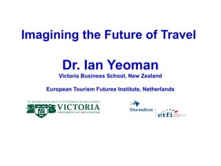 Imagining the Future of Travel

         Dr. Ian Yeoman
        Victoria Business School, New Zealand

    European Tourism Futures Institute, Netherlands
 