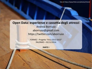 Open Data: esperienze e cassetta degli attrezzi
Andrea Borruso
aborruso@gmail.com
https://twitter.com/aborruso
FORMEZ - Progetto “Etica 2013-2015”
PALERMO – 02/12/2014
-
PARTE I
foto di https://www.flickr.com/photos/irlend/
 