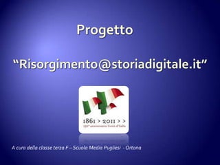                      Progetto“Risorgimento@storiadigitale.it” A cura della classe terza F – Scuola Media Pugliesi  - Ortona 