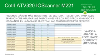 Schneider Electric 153
Cotrl ATV320 IOScanner M221
PODEMOS AÑADIR MÁS REGISTROS DE LECTURA / ESCRITURA. PARA ELLO
TENEMOS ...