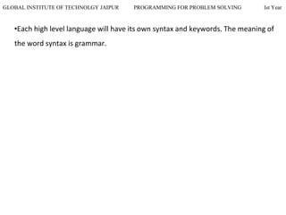 GLOBAL INSTITUTE OF TECHNOLGY JAIPUR PROGRAMMING FOR PROBLEM SOLVING Ist Year
•Each high level language will have its own syntax and keywords. The meaning of
the word syntax is grammar.
 