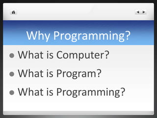 Why Programming?
 What is Computer?
 What is Program?
 What is Programming?
 