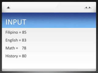 INPUT
Filipino = 85
English = 83
Math = 78
History = 80
 