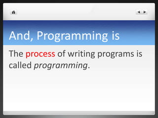 And, Programming is
The process of writing programs is
called programming.
 