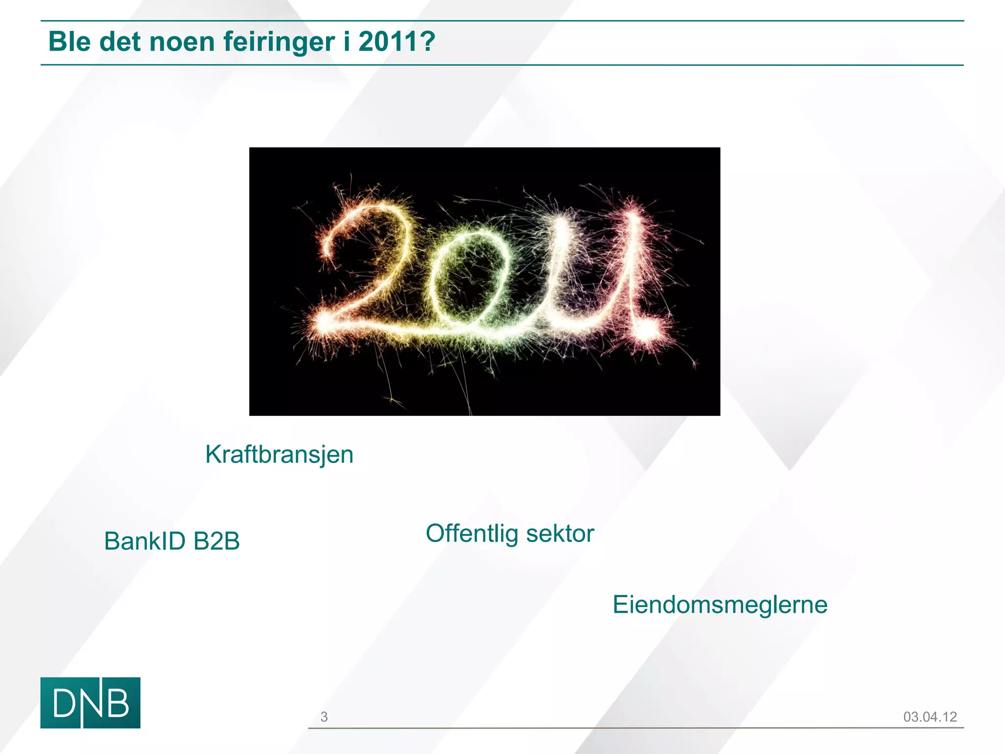 Ble det noen feiringer i 2011?




            Kraftbransjen


    BankID B2B               Offentlig sektor

                                                Eiendomsmeglerne



                      3                                            03.04.12
 
