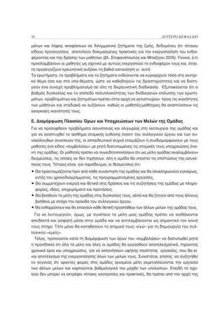 50                                                                  ΔΕΥΤΕΡΟ ΚΕΦΑΛΑΙΟ

μάτων και λήψης αποφάσεων σε διλημματικά ζητήματα της ζωής, δεδομένου ότι τέτοιου
είδους προσεγγίσεις αποτελούν δοκιμασμένες πρακτικές για την ενεργοποίηση του ενδια-
φέροντος και της δράσης των μαθητών (βλ. Στεφανόπουλος και Μπαζίγου 2005). Γενικά, ό,τι
προσλαμβάνουν οι μαθητές ως σχετικό με αυτούς ενεργοποιεί το ενδιαφέρον τους και, όταν,
το προσεγγίζουν ερευνητικά αυξάνει τη βαθιά κατανόηση γι’ αυτό.
Τα ερωτήματα, τα προβλήματα και τα ζητήματα ενδείκνυται να κυριαρχούν τόσο στο κεντρι-
κό θέμα όσο και στα υπο-θέματα, ώστε να καθοδηγούν τις δραστηριότητες και να διατη-
ρούν ένα συνεχή προβληματισμό σε όλη τη διερευνητική διαδικασία. Εξυπακούεται ότι ο
βαθμός δυσκολίας και το επίπεδο πολυπλοκότητας των διαδικασιών επίλυσης των ερωτη-
μάτων, προβλημάτων και ζητημάτων πρέπει στην αρχή να αντιστοιχούν προς τις ικανότητες
των μαθητών και σταδιακά να αυξάνουν, καθώς οι μαθητές/μαθήτριες θα αναπτύσσουν τις
αναγκαίες ικανότητές τους.

Ε. Διαμόρφωση Πλαισίου Όρων και Υποχρεώσεων των Μελών της Ομάδας
Για να προληφθούν προβλήματα ασυνέπειας και ολιγωρίας στη λειτουργία της ομάδας και
για να αναπτυχθεί το αίσθημα ατομικής ευθύνης έναντι του συλλογικού έργου και των συ-
νακόλουθων συνεπειών της, οι εκπαιδευτικοί συχνά ετοιμάζουν ή συνδιαμορφώνουν με τους
μαθητές ένα είδος «συμβολαίου» με ρητά διατυπωμένες τις ατομικές τους υποχρεώσεις ένα-
ντι της ομάδας. Οι μαθητές πρέπει να συνειδητοποιήσουν ότι ως μέλη ομάδας αναλαμβάνουν
δεσμεύσεις, τις οποίες αν δεν τηρήσουν, όλη η ομάδα θα υποστεί τις επιπτώσεις της ασυνέ-
πειας τους. Τέτοιες είναι, για παράδειγμα, οι δεσμεύσεις ότι:
• Θα προετοιμάζονται πριν από κάθε συνάντηση της ομάδας και θα ολοκληρώνουν εγκαίρως,
  εντός του χρονοδιαγράμματος, τις προγραμματισμένες εργασίες.
• Θα συμμετέχουν ενεργά και θετικά στις δράσεις και τις συζητήσεις της ομάδας με πληρο-
  φορίες, ιδέες, επιχειρήματα και προτάσεις.
• Θα βοηθούν τα μέλη της ομάδας στις δυσκολίες τους, αλλά και θα ζητούν από τους άλλους
  βοήθεια με στόχο την πρόοδο του συλλογικού έργου.
• Θα ενθαρρύνουν και θα επαινούν κάθε θετική προσπάθεια των άλλων μελών της ομάδας τους.
  Για να λειτουργούν, όμως, με συνέπεια τα μέλη μιας ομάδας πρέπει να αισθάνονται
αποδεκτά και ασφαλή μέσα στην ομάδα και να αντιλαμβάνονται ως σημαντικό τον κοινό
τους στόχο. Τότε μόνο θα καταθέσουν το ατομικό τους «εγώ» για τη δημιουργία του συλ-
λογικού «εμείς».
  Τέλος, προτείνεται κατά τη διαμόρφωση των όρων του «συμβολαίου» να διατυπωθεί ρητά
η προσδοκία ότι όλα τα μέλη και όλες οι ομάδες θα εργασθούν αποτελεσματικά, τηρώντας
χρονικά όρια και υποχρεώσεις, για να εκπονήσουν υψηλής ποιότητας εργασίες, που θα εί-
ναι αποτέλεσμα της ενεργοποίησης όλων των μελών τους. Συνιστάται, επίσης, να συζητηθεί
το γεγονός ότι αρκετές φορές στις ομάδες ορισμένα μέλη εκμεταλλεύονται την εργασία
των άλλων μελών και καρπούνται βαθμολογικά τον μόχθο των υπολοίπων. Επειδή το σχο-
λείο δεν μπορεί να εκτρέφει τέτοιες νοοτροπίες και πρακτικές, θα πρέπει από την αρχή της
 
