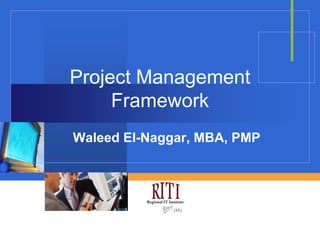 Project Management
     Framework
Waleed El-Naggar, MBA, PMP


           Company
           LOGO
 