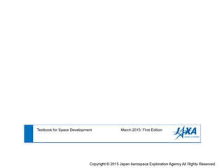 Copyright © 2015 Japan Aerospace Exploration Agency All Rights Reserved.Copyright © 2015 Japan Aerospace Exploration Agency All Rights Reserved.
Textbook for Space Development March 2015: First Edition
 