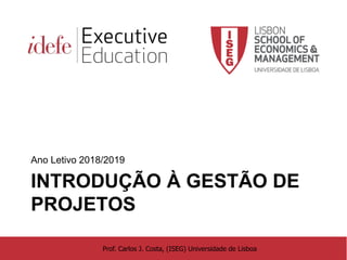 IJP – 2018/2019 1
INTRODUÇÃO À GESTÃO DE
PROJETOS
Ano Letivo 2018/2019
Prof. Carlos J. Costa, (ISEG) Universidade de Lisboa
 