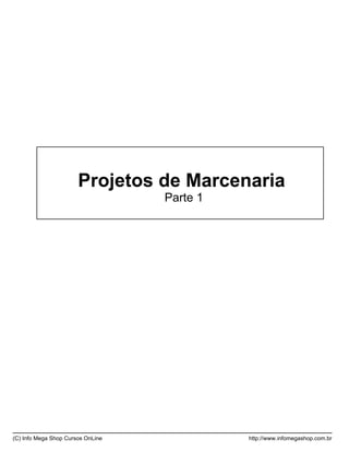 Projetos de Marcenaria
Parte 1
(C) Info Mega Shop Cursos OnLine http://www.infomegashop.com.br
 
