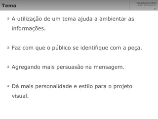 Tema A utilização de um tema ajuda a ambientar as informações. Faz com que o público se identifique com a peça. Agregando mais persuasão na mensagem. Dá mais personalidade e estilo para o projeto visual. 