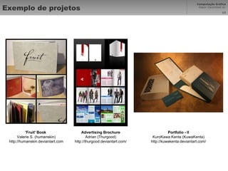 Exemplo de projetos 'Fruit' Book  Valerie S. (humanskin) http://humanskin.deviantart.com Advertising Brochure Adrian (Thurgood) http://thurgood.deviantart.com/ Portfolio - II KuroKawa Kenta (KuwaKenta) http://kuwakenta.deviantart.com/ 