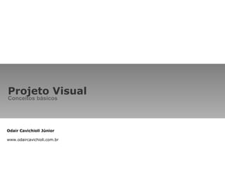 Projeto Visual  Conceitos básicos Odair Cavichioli Júnior www.odaircavichioli.com.br 