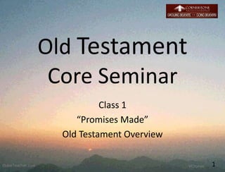 Old Testament
Core Seminar
Class 1
“Promises Made”
Old Testament Overview
1
 