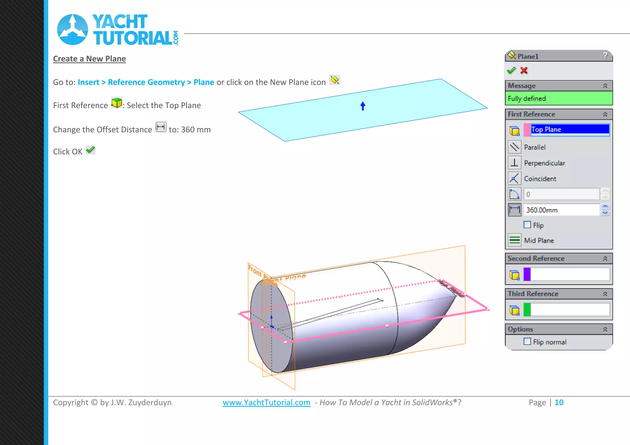 Copyright © by J.W. Zuyderduyn www.YachtTutorial.com - How To Model a Yacht in SolidWorks®? Page | 10
Create a New Plane
Go to: Insert > Reference Geometry > Plane or click on the New Plane icon
First Reference : Select the Top Plane
Change the Offset Distance to: 360 mm
Click OK
 