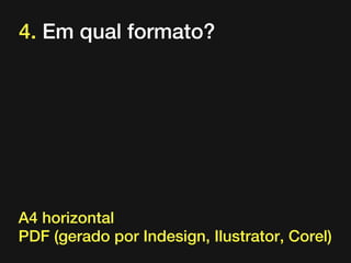 4. Em qual formato?

A4 horizontal
PDF (gerado por Indesign, Ilustrator, Corel)

 