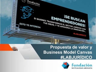 Propuesta de valor y
Business Model Canvas
#LABJURÍDICO
 