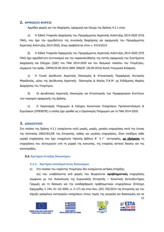 12
2. ΑΡΜΟΔΙΟΙ ΦΟΡΕΙΣ
Αρμόδιοι φορείς για την διαχείριση, εφαρμογή και έλεγχο της δράσης 4.2.1 είναι:
α) Η Ειδική Υπηρεσία Διαχείρισης του Προγράμματος Αγροτικής Ανάπτυξης 2014-2020 (ΕΥΔ
ΠΑΑ), που έχει την αρμοδιότητα της συνολικής διαχείρισης και εφαρμογής του Προγράμματος
Αγροτικής Ανάπτυξης 2014-2020, όπως προβλέπεται στον ν. 4314/2014.
β) Η Ειδική Υπηρεσία Εφαρμογής του Προγράμματος Αγροτικής Ανάπτυξης 2014-2020 (ΕΥΕ
ΠΑΑ) έχει αρμοδιότητα συντονισμού και την παρακολούθησης της πιστής εφαρμογής του Συστήματος
Διαχείρισης και Ελέγχου (ΣΔΕ) του ΠΑΑ 2014-2020 και του θεσμικού πλαισίου του Υπομέτρου,
σύμφωνα την αριθμ. 24944/20.09.2016 (ΦΕΚ 3066/Β΄/26.09.2016) Κοινή Υπουργική Απόφαση.
γ) Η Γενική Διεύθυνση Αγροτικής Οικονομίας & Κτηνιατρικής Περιφέρειας Κεντρικής
Μακεδονίας, μέσω της Διεύθυνσης Αγροτικής Οικονομίας & Αλιείας Π.Κ.Μ. ως Ενδιάμεσος Φορέας
Διαχείρισης του Υπομέτρου.
δ) Οι Διευθύνσεις Αγροτικής Οικονομίας και Κτηνιατρικής των Περιφερειακών Ενοτήτων
των περιοχών εφαρμογής της Δράσης.
ε) Ο Οργανισμός Πληρωμών & Ελέγχου Κοινοτικών Ενισχύσεων Προσανατολισμού &
Εγγυήσεων (ΟΠΕΚΕΠΕ) ο οποίος έχει ορισθεί ως ο Οργανισμός Πληρωμών για το ΠΑΑ 2014-2020.
3. ΔΙΚΑΙΟΥΧΟΙ
Στο πλαίσιο της δράσης 4.2.1 ενισχύονται πολύ μικρές, μικρές, μεσαίες επιχειρήσεις κατά την έννοια
της σύστασης 2003/361/ΕΚ της Επιτροπής, καθώς και μεγάλες επιχειρήσεις. Είναι επιλέξιμη κάθε
μορφή επιχείρησης που έχει υποχρέωση τήρησης βιβλίων Β΄ ή Γ΄ κατηγορίας, με εξαίρεση τις
επιχειρήσεις που λειτουργούν υπό τη μορφή της κοινωνίας, της εταιρείας αστικού δικαίου και της
κοινοπραξίας.
3.1. Κριτήρια ένταξης δικαιούχου
3.1.1. Κριτήρια επιλεξιμότητας δικαιούχου
α) Στο πλαίσιο του παρόντος Υπομέτρου δεν ενισχύονται αιτήσεις στήριξης:
αα) που υποβάλλονται από φορείς που θεωρούνται προβληματικές επιχειρήσεις
σύμφωνα με την Ανακοίνωση της Ευρωπαϊκής Επιτροπής – Κοινοτικές Κατευθυντήριες
Γραμμές για τη διάσωση και την αναδιάρθρωση προβληματικών επιχειρήσεων (Επίσημη
Εφημερίδα, C 244, 01–10–2004, σ. 2–17) και στον Καν. (ΕΕ) 702/2014 της Επιτροπής για την
κήρυξη ορισμένων κατηγοριών ενισχύσεων στους τομείς της γεωργίας και δασοκομίας και σε
ΑΔΑ: 6Δ5Χ7ΛΛ-3Ξ6
 