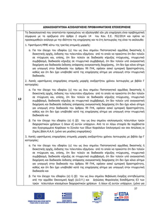 37
ΔΙΚΑΙΟΛΟΓΗΤΙΚΑ ΑΞΙΟΛΟΓΗΣΗΣ ΠΡΟΒΛΗΜΑΤΙΚΗΣ ΕΠΙΧΕΙΡΗΣΗΣ
12
Τα δικαιολογητικά που απαιτούνται προκειμένου να αξιολογηθεί εάν μία επιχείρηση είναι προβληματική
σύμφωνα με τα οριζόμενα στο άρθρο 2 σημείο 14 του Καν. Ε.Ε. 702/2014 και πρέπει να
προσκομισθούν ανάλογα με την ιδιότητα της επιχείρησης και τα έτη λειτουργίας της είναι τα ακόλουθα:
1. Υφιστάμενη ΜΜΕ κάτω της τριετίας ατομικής μορφής:
α. Για τον έλεγχο του εδαφίου (γ) του ως άνω σημείου Πιστοποιητικό αρμόδιας δικαστικής ή
διοικητικής αρχής, έκδοσης του τελευταίου εξαμήνου από το οποίο να προκύπτει ότι δεν τελούν
σε πτώχευση και, επίσης, ότι δεν τελούν σε διαδικασία κήρυξης πτώχευσης, πτωχευτικό
συμβιβασμό, διαδικασία κήρυξης σε πτωχευτικό συμβιβασμό, ότι δεν τελούν υπό αναγκαστική
διαχείριση και διαδικασία έκδοσης απόφασης αναγκαστικής διαχείρισης, ότι δεν έχει κάνει αίτημα
για υπαγωγή στην διαδικασία του άρθρου 99 ΠτΚ, εφόσον ασκεί εμπορική δραστηριότητα,
καθώς και ότι δεν έχει υποβληθεί κατά της επιχείρησης αίτημα για υπαγωγή στην πτωχευτική
διαδικασία.
2. Λοιπές υφιστάμενες επιχειρήσεις ατομικής μορφής ανεξαρτήτου χρόνου λειτουργίας με βιβλία Γ
κατηγορίας:
α. Για τον έλεγχο του εδαφίου (γ) του ως άνω σημείου Πιστοποιητικό αρμόδιας δικαστικής ή
διοικητικής αρχής, έκδοσης του τελευταίου εξαμήνου από το οποίο να προκύπτει ότι δεν τελούν
σε πτώχευση και, επίσης, ότι δεν τελούν σε διαδικασία κήρυξης πτώχευσης, πτωχευτικό
συμβιβασμό, διαδικασία κήρυξης σε πτωχευτικό συμβιβασμό, ότι δεν τελούν υπό αναγκαστική
διαχείριση και διαδικασία έκδοσης απόφασης αναγκαστικής διαχείρισης ότι δεν έχει κάνει αίτημα
για υπαγωγή στην διαδικασία του άρθρου 99 ΠτΚ, εφόσον ασκεί εμπορική δραστηριότητα,
καθώς και ότι δεν έχει υποβληθεί κατά της επιχείρησης αίτημα για υπαγωγή στην πτωχευτική
διαδικασία και
β. Για τον έλεγχο του εδαφίου (α) ή (β) του ως άνω σημείου ισολογισμούς τελευταίων τριών
διαχειριστικών χρήσεων ή όσων εξ αυτών υπάρχουν. Από τα εν λόγω στοιχεία θα λαμβάνεται
σαν Εγγεγραμμένο Κεφάλαιο το Σύνολο των Ιδίων Κεφαλαίων Ισολογισμού και σαν Απώλειες οι
Ζημίες βάση Κ.Α.Χ. (μόνο για μεγάλες επιχειρήσεις)
3. Λοιπές υφιστάμενες επιχειρήσεις ατομικής μορφής ανεξαρτήτου χρόνου λειτουργίας με βιβλία όχι Γ
κατηγορίας:
α. Για τον έλεγχο του εδαφίου (γ) του ως άνω σημείου Πιστοποιητικό αρμόδιας δικαστικής ή
διοικητικής αρχής, έκδοσης του τελευταίου εξαμήνου από το οποίο να προκύπτει ότι δεν τελούν
σε πτώχευση και, επίσης, ότι δεν τελούν σε διαδικασία κήρυξης πτώχευσης, πτωχευτικό
συμβιβασμό, διαδικασία κήρυξης σε πτωχευτικό συμβιβασμό, ότι δεν τελούν υπό αναγκαστική
διαχείριση και διαδικασία έκδοσης απόφασης αναγκαστικής διαχείρισης ότι δεν έχει κάνει αίτημα
για υπαγωγή στην διαδικασία του άρθρου 99 ΠτΚ, εφόσον ασκεί εμπορική δραστηριότητα,
καθώς και ότι δεν έχει υποβληθεί κατά της επιχείρησης αίτημα για υπαγωγή στην πτωχευτική
διαδικασία και
β. Για τον έλεγχο του εδαφίου (α) ή (β) του ως άνω σημείου Βεβαίωση έναρξης επιτηδεύματος
από την αρμόδια Οικονομική Αρχή (Δ.Ο.Υ.) και Δηλώσεις Φορολογίας Εισοδήματος Ε3 των
τριών τελευταίων κλεισμένων διαχειριστικών χρήσεων ή όσων εξ αυτών υπάρχουν. (μόνο για
ΑΔΑ: 6Δ5Χ7ΛΛ-3Ξ6
 