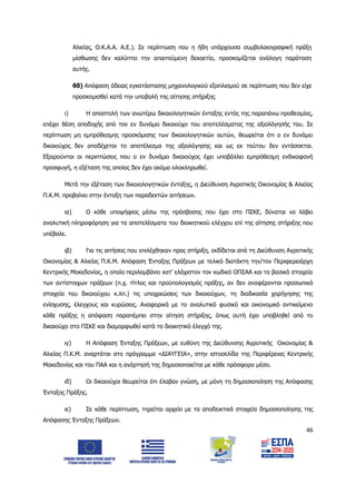 46
Αλιείας, Ο.Κ.Α.Α. Α.Ε.). Σε περίπτωση που η ήδη υπάρχουσα συμβολαιογραφική πράξη
μίσθωσης δεν καλύπτει την απαιτούμενη δεκαετία, προσκομίζεται ανάλογη παράταση
αυτής.
θδ) Απόφαση άδειας εγκατάστασης μηχανολογικού εξοπλισμού σε περίπτωση που δεν είχε
προσκομισθεί κατά την υποβολή της αίτησης στήριξης
ι) Η αποστολή των ανωτέρω δικαιολογητικών ένταξης εντός της παραπάνω προθεσμίας,
επέχει θέση αποδοχής από τον εν δυνάμει δικαιούχο του αποτελέσματος της αξιολόγησής του. Σε
περίπτωση μη εμπρόθεσμης προσκόμισης των δικαιολογητικών αυτών, θεωρείται ότι ο εν δυνάμει
δικαιούχος δεν αποδέχεται το αποτέλεσμα της αξιολόγησης και ως εκ τούτου δεν εντάσσεται.
Εξαιρούνται οι περιπτώσεις που ο εν δυνάμει δικαιούχος έχει υποβάλλει εμπρόθεσμη ενδικοφανή
προσφυγή, η εξέταση της οποίας δεν έχει ακόμα ολοκληρωθεί.
Μετά την εξέταση των δικαιολογητικών ένταξης, η Διεύθυνση Αγροτικής Οικονομίας & Αλιείας
Π.Κ.Μ. προβαίνει στην ένταξη των παραδεκτών αιτήσεων.
ια) Ο κάθε υποψήφιος μέσω της πρόσβασης που έχει στο ΠΣΚΕ, δύναται να λάβει
αναλυτική πληροφόρηση για τα αποτελέσματα του διοικητικού ελέγχου επί της αίτησης στήριξης που
υπέβαλε.
ιβ) Για τις αιτήσεις που επιλέχθηκαν προς στήριξη, εκδίδεται από τη Διεύθυνση Αγροτικής
Οικονομίας & Αλιείας Π.Κ.Μ. Απόφαση Ένταξης Πράξεων με τελικό διατάκτη την/τον Περιφερειάρχη
Κεντρικής Μακεδονίας, η οποία περιλαμβάνει κατ’ ελάχιστον τον κωδικό ΟΠΣΑΑ και τα βασικά στοιχεία
των αντίστοιχων πράξεων (π.χ. τίτλος και προϋπολογισμός πράξης, αν δεν αναφέρονται προσωπικά
στοιχεία του δικαιούχου κ.λπ.) τις υποχρεώσεις των δικαιούχων, τη διαδικασία χορήγησης της
ενίσχυσης, έλεγχους και κυρώσεις. Αναφορικά με το αναλυτικό φυσικό και οικονομικό αντικείμενο
κάθε πράξης η απόφαση παραπέμπει στην αίτηση στήριξης, όπως αυτή έχει υποβληθεί από το
δικαιούχο στο ΠΣΚΕ και διαμορφωθεί κατά το διοικητικό έλεγχό της.
ιγ) Η Απόφαση Ένταξης Πράξεων, με ευθύνη της Διεύθυνσης Αγροτικής Οικονομίας &
Αλιείας Π.Κ.Μ. αναρτάται στο πρόγραμμα «ΔΙΑΥΓΕΙΑ», στην ιστοσελίδα της Περιφέρειας Κεντρικής
Μακεδονίας και του ΠΑΑ και η ανάρτησή της δημοσιοποιείται με κάθε πρόσφορο μέσο.
ιδ) Οι δικαιούχοι θεωρείται ότι έλαβαν γνώση, με μόνη τη δημοσιοποίηση της Απόφασης
Ένταξης Πράξης.
ιε) Σε κάθε περίπτωση, τηρείται αρχείο με τα αποδεικτικά στοιχεία δημοσιοποίησης της
Απόφασης Ένταξης Πράξεων.
ΑΔΑ: 6Δ5Χ7ΛΛ-3Ξ6
 