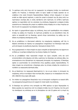 54
β) Το αργότερο εντός ενός έτους από την ημερομηνία της απόφασης ένταξης του επενδυτικού
σχεδίου στο Υπομέτρο, οι δικαιούχοι πρέπει να έχουν προβεί σε έναρξη εργασιών και να
υποβάλουν στην οικεία Επιτροπή Παρακολούθησης Πράξεων αίτηση πληρωμής ή να έχουν
αιτηθεί και λάβει σχετική παράταση, η οποία δεν μπορεί να ξεπερνά τους έξι μήνες εκτός των
περιπτώσεων ανωτέρας βίας οι οποίες εξετάζονται κατά περίπτωση. Σε αντίθετη περίπτωση
οφείλουν να παραιτηθούν από την υλοποίηση της επένδυσης, διαφορετικά η απόφαση ένταξης
ανακαλείται και ο δικαιούχος δεν μπορεί να υποβάλλει αίτηση στήριξης στο εν λόγω Υπομέτρο για
δύο έτη από την ημερομηνία της απόφασης ανάκλησης.
γ) Να τηρούν το χρηματοδοτικό σχήμα της επένδυσης, όπως αυτό προσδιορίζεται στην απόφαση
ένταξης της πράξης στο Υπομέτρο. Σε περίπτωση μεταβολής του για οποιονδήποτε λόγο, θα
πρέπει να προηγηθεί από τον δικαιούχο, σχετικό αίτημα τροποποίησης της πράξης πριν την
έκδοση της απόφασης ολοκλήρωσης αυτής.
δ) Να μη μεταβάλλουν το ιδιοκτησιακό καθεστώς της ενισχυόμενης επιχείρησης, καθ’ όλη τη
διάρκεια υλοποίησης και τήρησης των μακροχρόνιων υποχρεώσεων των δικαιούχων παρά μόνο
μετά από έγκριση της Διεύθυνσης Αγροτικής Οικονομίας & Αλιείας Π.Κ.Μ..
ε) Να μη χρησιμοποιούν τα πάγια στοιχεία που έχουν ενισχυθεί για δραστηριότητες που έρχονται σε
αντίθεση με τα κριτήρια επιλεξιμότητας της αίτησης στήριξης στο Υπομέτρο.
στ) Να μη μεταβιβάζουν πάγια περιουσιακά στοιχεία που έχουν ενισχυθεί, εκτός εάν αυτά
αντικατασταθούν εντός εξαμήνου από άλλα, κυριότητας του δικαιούχου και ανάλογης αξίας, που
ανταποκρίνονται στην εξυπηρέτηση της παραγωγικής λειτουργίας της επιχείρησης. Ο δικαιούχος
οφείλει να γνωστοποιήσει την αντικατάσταση στους αρμόδιους φορείς παρακολούθησης. Τα
πάγια στοιχεία που αντικατέστησε ο δικαιούχος μέσω της αίτησης στήριξης δεν επιτρέπεται να
πωληθούν ως παραγωγικός εξοπλισμός αξίας.
ζ) Να μη διακόπτουν την παραγωγική δραστηριότητα ή / και να μην παύουν τη λειτουργία της
επιχείρησης, εκτός αν συντρέχουν λόγοι ανωτέρας βίας, σύμφωνα με τα αναφερόμενα στον Καν.
(ΕΕ) 1306/2013 όπως ισχύει κάθε φορά.
η) Στο πλαίσιο των μακροχρόνιων δεσμεύσεών τους να λειτουργούν τουλάχιστον σε ποσοστό 60%
της εγκεκριμένης δυναμικότητας σε ότι αφορά στο τελικό προϊόν της επένδυσης.
θ) Οι δικαιούχοι που εμπίπτουν στην κατηγορία των ΜΜΕ οφείλουν να έχουν δημιουργήσει τις
θέσεις εργασίας που προκύπτουν από την απόφαση ένταξής τους στο Υπομέτρο, ένα έτος μετά
την ολοκλήρωση της επένδυσης και να τις διατηρήσουν για τρία (3) χρόνια από τη στιγμή της
ΑΔΑ: 6Δ5Χ7ΛΛ-3Ξ6
 