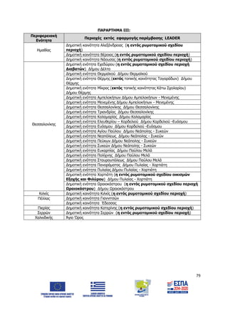 79
ΠΑΡΑΡΤΗΜΑ ΙΙI:
Περιφερειακή
Ενότητα
Περιοχές εκτός εφαρμογής παρέμβασης LEADER
Ημαθίας
Δημοτική κοινότητα Αλεξάνδρειας (η εντός ρυμοτομικού σχεδίου
περιοχή)
Δημοτική κοινότητα Βέροιας (η εντός ρυμοτομικού σχεδίου περιοχή)
Δημοτική κοινότητα Νάουσας (η εντός ρυμοτομικού σχεδίου περιοχή)
Θεσσαλονίκης
Δημοτική ενότητα Εχεδώρου (η εντός ρυμοτομικού σχεδίου περιοχή
Διαβατών) Δήμου Δέλτα
Δημοτική ενότητα Θερμαϊκού Δήμου Θερμαϊκού
Δημοτική ενότητα Θέρμης (εκτός τοπικής κοινότητας Ταγαράδων) Δήμου
Θέρμης
Δημοτική ενότητα Μίκρας (εκτός τοπικής κοινότητας Κάτω Σχολαρίου)
Δήμου Θέρμης
Δημοτική ενότητα Αμπελοκήπων Δήμου Αμπελοκήπων - Μενεμένης
Δημοτική ενότητα Μενεμένης Δήμου Αμπελοκήπων - Μενεμένης
Δημοτική ενότητα Θεσσαλονίκης Δήμου Θεσσαλονίκης
Δημοτική ενότητα Τριανδρίας Δήμου Θεσσαλονίκης
Δημοτική ενότητα Καλαμαρίας Δήμου Καλαμαρίας
Δημοτική ενότητα Ελευθερίου – Κορδελιού Δήμου Κορδελιού -Ευόσμου
Δημοτική ενότητα Ευόσμου Δήμου Κορδελιού -Ευόσμου
Δημοτική ενότητα Αγίου Παύλου Δήμου Νεάπολης - Συκεών
Δημοτική ενότητα Νεαπόλεως Δήμου Νεάπολης - Συκεών
Δημοτική ενότητα Πεύκων Δήμου Νεάπολης - Συκεών
Δημοτική ενότητα Συκεών Δήμου Νεάπολης - Συκεών
Δημοτική ενότητα Ευκαρπίας Δήμου Παύλου Μελά
Δημοτική ενότητα Πολίχνης Δήμου Παύλου Μελά
Δημοτική ενότητα Σταυρουπόλεως Δήμου Παύλου Μελά
Δημοτική ενότητα Πανοράματος Δήμου Πυλαίας - Χορτιάτη
Δημοτική ενότητα Πυλαίας Δήμου Πυλαίας - Χορτιάτη
Δημοτική ενότητα Χορτιάτη (η εντός ρυμοτομικού σχεδίου οικισμών
Εξοχής και Φιλύρου) Δήμου Πυλαίας - Χορτιάτη
Δημοτική ενότητα Ωραιοκάστρου (η εντός ρυμοτομικού σχεδίου περιοχή
Ωραιοκάστρου) Δήμου Ωραιοκάστρου
Κιλκίς Δημοτική κοινότητα Κιλκίς (η εντός ρυμοτομικού σχεδίου περιοχή)
Πέλλας Δημοτική κοινότητα Γιαννιτσών
Δημοτική κοινότητα Έδεσσας
Πιερίας Δημοτική κοινότητα Κατερίνης (η εντός ρυμοτομικού σχεδίου περιοχή)
Σερρών Δημοτική κοινότητα Σερρών (η εντός ρυμοτομικού σχεδίου περιοχή)
Χαλκιδικής Άγιο Όρος
ΑΔΑ: 6Δ5Χ7ΛΛ-3Ξ6
 