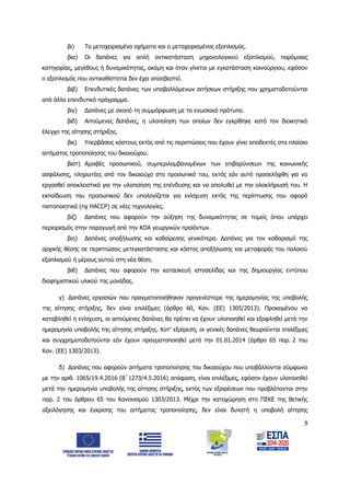 9
βι) Τα μεταχειρισμένα οχήματα και ο μεταχειρισμένος εξοπλισμός.
βια) Οι δαπάνες για απλή αντικατάσταση μηχανολογικού εξοπλισμού, παρόμοιας
κατηγορίας, μεγέθους ή δυναμικότητας, ακόμη και όταν γίνεται με εγκατάσταση καινούργιου, εφόσον
ο εξοπλισμός που αντικαθίσταται δεν έχει αποσβεστεί.
βιβ) Επενδυτικές δαπάνες των υποβαλλόμενων αιτήσεων στήριξης που χρηματοδοτούνται
από άλλο επενδυτικό πρόγραμμα.
βιγ) Δαπάνες με σκοπό τη συμμόρφωση με τα ενωσιακά πρότυπα.
βιδ) Αιτούμενες δαπάνες, η υλοποίηση των οποίων δεν εγκρίθηκε κατά τον διοικητικό
έλεγχο της αίτησης στήριξης.
βιε) Υπερβάσεις κόστους εκτός από τις περιπτώσεις που έχουν γίνει αποδεκτές στο πλαίσιο
αιτήματος τροποποίησης του δικαιούχου.
βιστ) Αμοιβές προσωπικού, συμπεριλαμβανομένων των επιβαρύνσεων της κοινωνικής
ασφάλισης, πληρωτέες από τον δικαιούχο στο προσωπικό του, εκτός εάν αυτό προσελήφθη για να
εργασθεί αποκλειστικά για την υλοποίηση της επένδυσης και να απολυθεί με την ολοκλήρωσή του. Η
εκπαίδευση του προσωπικού δεν υπολογίζεται για ενίσχυση εκτός της περίπτωσης που αφορά
πιστοποιητικά (πχ HACCP) σε νέες τεχνολογίες.
βιζ) Δαπάνες που αφορούν την αύξηση της δυναμικότητας σε τομείς όπου υπάρχει
περιορισμός στην παραγωγή από την ΚΟΑ γεωργικών προϊόντων.
βιη) Δαπάνες αποξήλωσης και καθαίρεσης γενικότερα. Δαπάνες για τον καθαρισμό της
αρχικής θέσης σε περιπτώσεις μετεγκατάστασης και κόστος αποξήλωσης και μεταφοράς του παλαιού
εξοπλισμού ή μέρους αυτού στη νέα θέση.
βιθ) Δαπάνες που αφορούν την κατασκευή ιστοσελίδας και της δημιουργίας εντύπου
διαφημιστικού υλικού της μονάδας.
γ) Δαπάνες εργασιών που πραγματοποιήθηκαν προγενέστερα της ημερομηνίας της υποβολής
της αίτησης στήριξης, δεν είναι επιλέξιμες (άρθρο 60, Καν. (ΕΕ) 1305/2013). Προκειμένου να
καταβληθεί η ενίσχυση, οι αιτούμενες δαπάνες θα πρέπει να έχουν υλοποιηθεί και εξοφληθεί μετά την
ημερομηνία υποβολής της αίτησης στήριξης. Κατ’ εξαίρεση, οι γενικές δαπάνες θεωρούνται επιλέξιμες
και συγχρηματοδοτούνται εάν έχουν πραγματοποιηθεί μετά την 01.01.2014 (άρθρο 65 παρ. 2 του
Καν. (ΕΕ) 1303/2013).
δ) Δαπάνες που αφορούν αιτήματα τροποποίησης του δικαιούχου που υποβάλλονται σύμφωνα
με την αριθ. 1065/19.4.2016 (Β΄1273/4.5.2016) απόφαση, είναι επιλέξιμες, εφόσον έχουν υλοποιηθεί
μετά την ημερομηνία υποβολής της αίτησης στήριξης, εκτός των εξαιρέσεων που προβλέπονται στην
παρ. 2 του άρθρου 65 του Κανονισμού 1303/2013. Μέχρι την καταχώρηση στο ΠΣΚΕ της θετικής
αξιολόγησης και έγκρισης του αιτήματος τροποποίησης, δεν είναι δυνατή η υποβολή αίτησης
ΑΔΑ: 6Δ5Χ7ΛΛ-3Ξ6
 