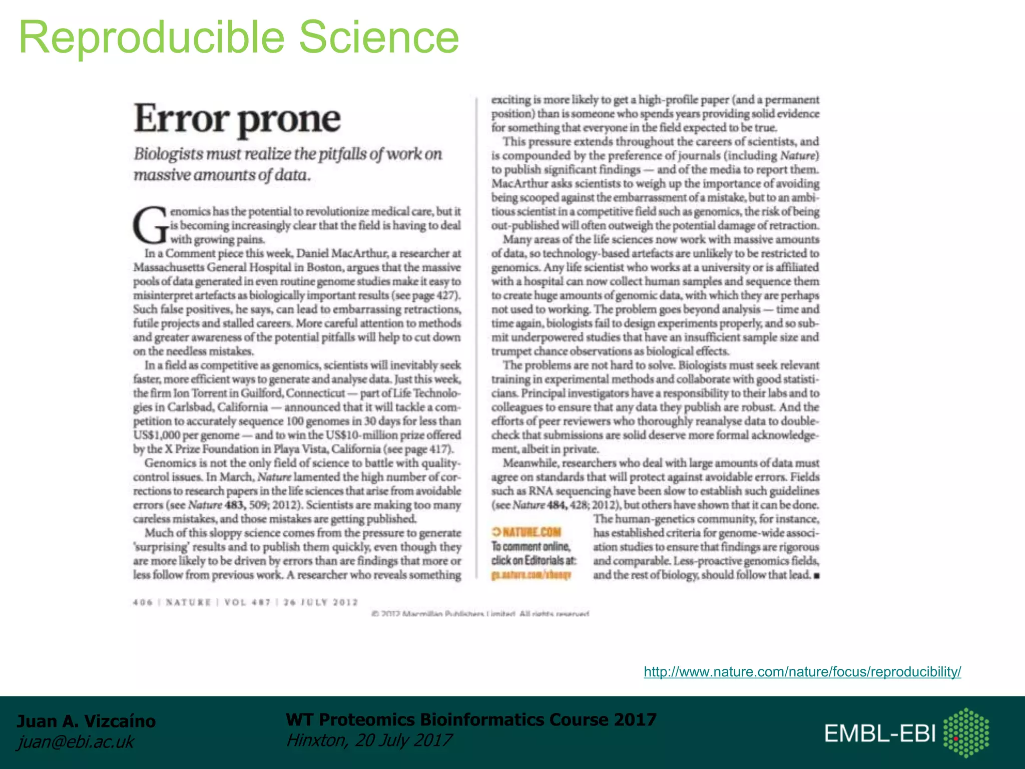 Juan A. Vizcaíno
juan@ebi.ac.uk
WT Proteomics Bioinformatics Course 2017
Hinxton, 20 July 2017
Reproducible Science
http://www.nature.com/nature/focus/reproducibility/
 