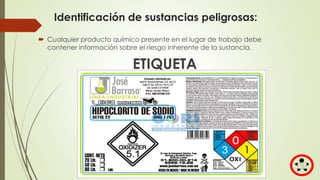 Identificación de sustancias peligrosas:
 Cualquier producto químico presente en el lugar de trabajo debe
contener información sobre el riesgo inherente de la sustancia.
ETIQUETA
 