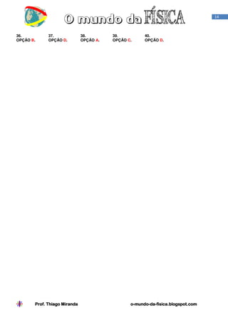 Prof. Thiago MirandaProf. Thiago MirandaProf. Thiago MirandaProf. Thiago Miranda oooo----mundomundomundomundo----dadadada----fisica.blogspot.comfisica.blogspot.comfisica.blogspot.comfisica.blogspot.com
14
36. 37. 38. 39. 40.
OPÇÃO B. OPÇÃO D. OPÇÃO A. OPÇÃO C. OPÇÃO D.
 