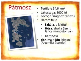 • Területe 34,6 km2
• Lakossága: 3000 fő
• Görögországhoz tartozik
• Három falu:
• Szkála, a kikötő,
• Hóra, ahol a Szent
János monostor van
• Kambosz
• dór, majd jón lakosok
(Artemisz tisztelet)
áٳǲ
 