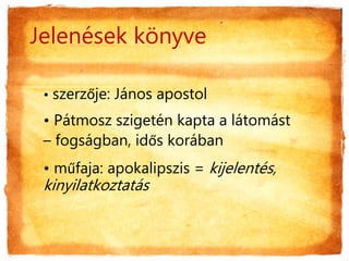 • szerzője: János apostol
• áٳǲ szigetén kapta a látomást
– fogságban, idős korában
• műfaja: apokalipszis = kijelentés,
kinyilatkoztatás
Jelenések könyve
 