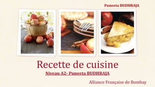 Puneeta BUDHRAJA
Niveau A2- Puneeta BUDHRAJA
Recette de cuisine
Alliance Française de Bombay
 