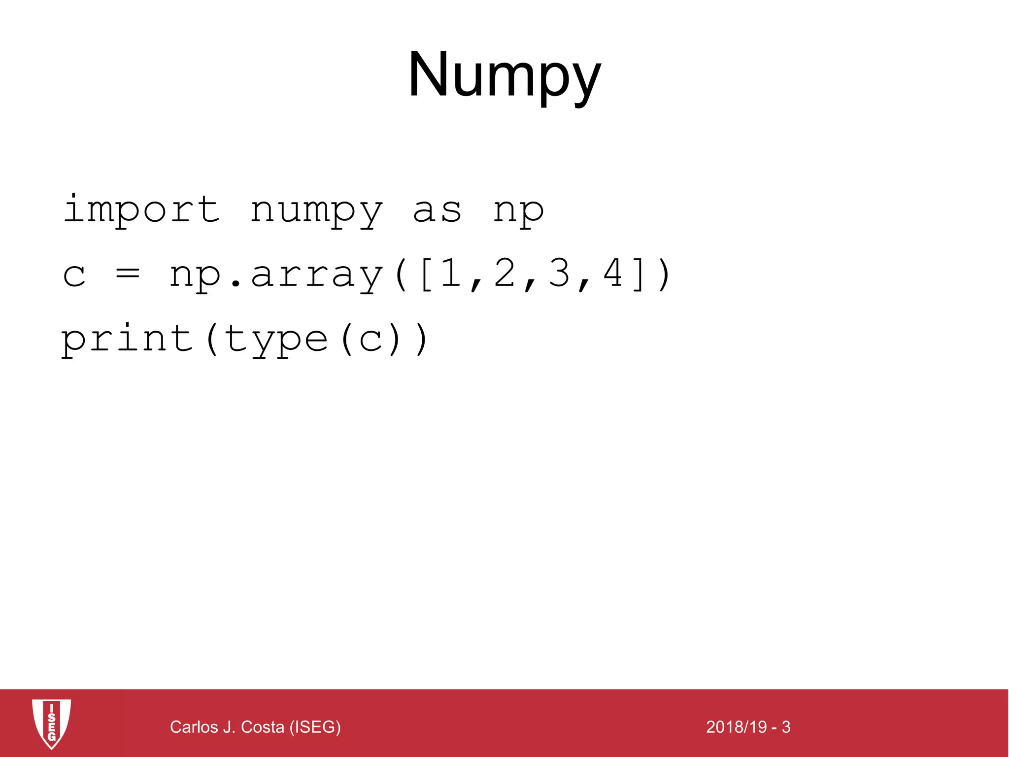 2018/19 - 3Carlos J. Costa (ISEG)
Numpy
import numpy as np
c = np.array([1,2,3,4])
print(type(c))
 