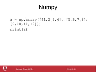 2018/19 - 11Carlos J. Costa (ISEG)
Numpy
a = np.array([[1,2,3,4], [5,6,7,8],
[9,10,11,12]])
print(a)
 