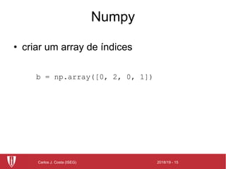 2018/19 - 15Carlos J. Costa (ISEG)
Numpy
• criar um array de índices
b = np.array([0, 2, 0, 1])
 