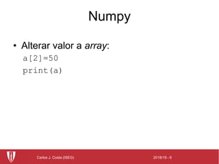 2018/19 - 6Carlos J. Costa (ISEG)
Numpy
• Alterar valor a array:
a[2]=50
print(a)
 