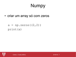 2018/19 - 7Carlos J. Costa (ISEG)
Numpy
• criar um array só com zeros
a = np.zeros((2,2))
print(a)
 