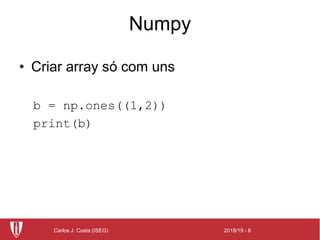 2018/19 - 8Carlos J. Costa (ISEG)
Numpy
• Criar array só com uns
b = np.ones((1,2))
print(b)
 
