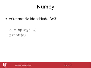 2018/19 - 9Carlos J. Costa (ISEG)
Numpy
• criar matriz identidade 3x3
d = np.eye(3)
print(d)
 