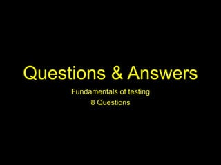 Questions & Answers
Fundamentals of testing
8 Questions
 