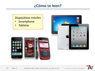 Taller 5 Códigos QR: Cómo utilizarlos en docencia Ana Allueva y José Luis Alejandre
¿Cómo se leen?
10
Dispositivos móviles
• Smartphone
• Tabletas
 