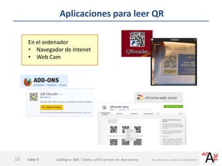 Taller 5 Códigos QR: Cómo utilizarlos en docencia Ana Allueva y José Luis Alejandre
Aplicaciones para leer QR
13
En el ordenador
• Navegador de Intenet
• Web Cam
 