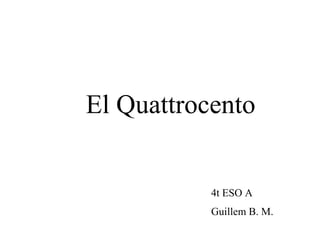 El Quattrocento


           4t ESO A
           Guillem B. M.
 