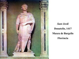 Sant Jordi
 Donatello, 1417
Museu de Bargello
    Florència
 