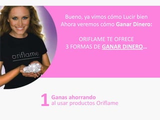 Bueno, ya vimos cómo Lucir bien
       Ahora veremos cómo Ganar Dinero:

              ORIFLAME TE OFRECE
         3 FORMAS DE GANAR DINERO…




1   Ganas ahorrando
    al usar productos Oriflame
 