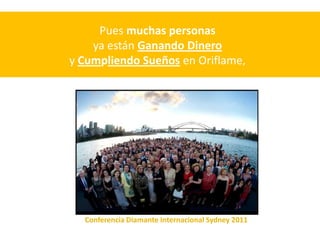 Pues muchas personas
    ya están Ganando Dinero
y Cumpliendo Sueños en Oriflame,




  Conferencia Diamante Internacional Sydney 2011
 