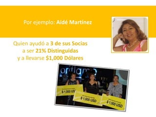 Por ejemplo: Aidé Martínez


Quien ayudó a 3 de sus Socias
   a ser 21% Distinguidas
 y a llevarse $1,000 Dólares
 