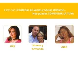 Estas son 3 historias de Socias y Socios Oriflame…
                        Hoy puedes COMENZAR LA TUYA




    July            Ivonne y
                                         Aidé
                    Armando
 