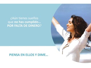 ¿Aún tienes sueños
que no has cumplido…
POR FALTA DE DINERO?




 PIENSA EN ELLOS Y DIME…
 